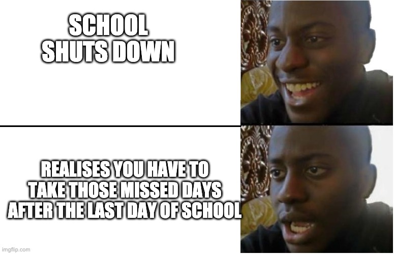 Disappointed Black Guy | SCHOOL SHUTS DOWN; REALISES YOU HAVE TO TAKE THOSE MISSED DAYS AFTER THE LAST DAY OF SCHOOL | image tagged in disappointed black guy | made w/ Imgflip meme maker
