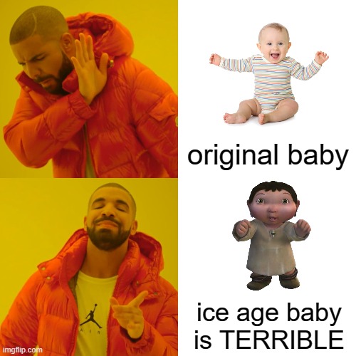 Drake Hotline Bling Meme | original baby; ice age baby is TERRIBLE | image tagged in memes,drake hotline bling,funny,ice age baby,baby,terrible | made w/ Imgflip meme maker