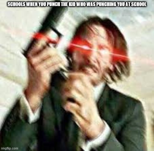 Triggered John Wick | SCHOOLS WHEN YOU PUNCH THE KID WHO WAS PUNCHING YOU AT SCHOOL | image tagged in triggered john wick | made w/ Imgflip meme maker