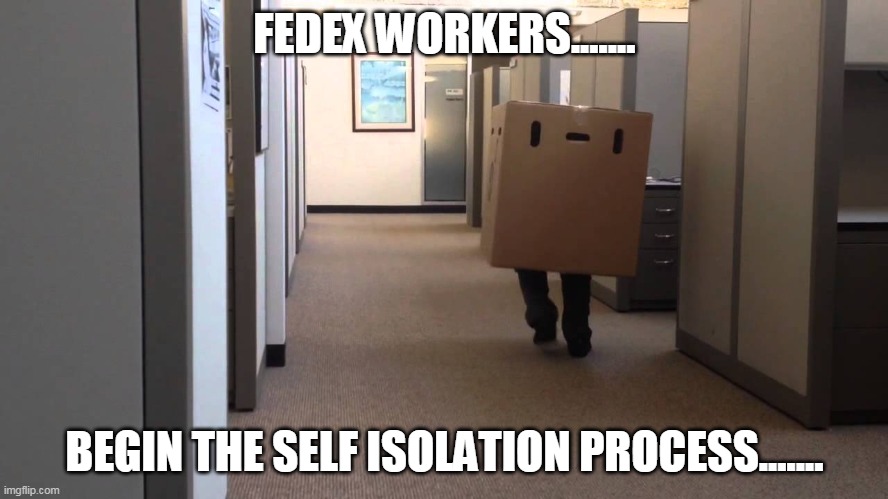 FEDEX WORKERS....... BEGIN THE SELF ISOLATION PROCESS....... | image tagged in coronavirus,self isolation,funny memes,funny | made w/ Imgflip meme maker