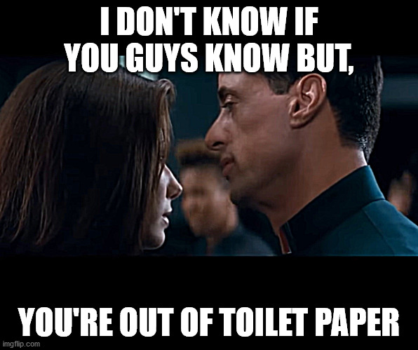 You're Out Of | I DON'T KNOW IF YOU GUYS KNOW BUT, YOU'RE OUT OF TOILET PAPER | image tagged in you're out of | made w/ Imgflip meme maker