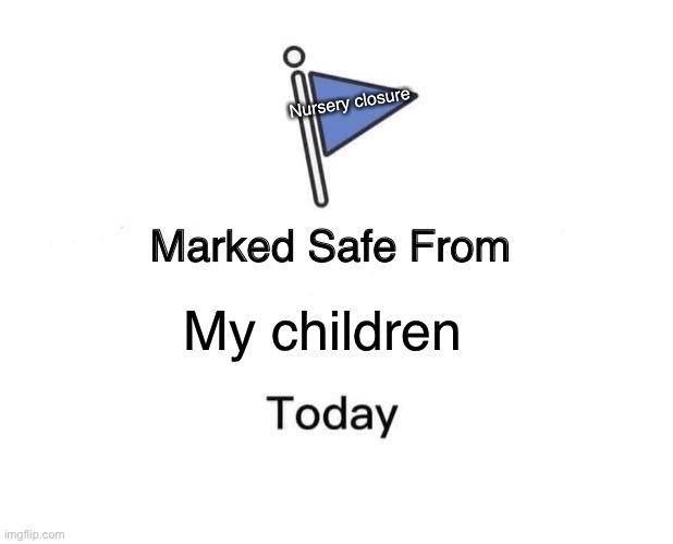 Marked Safe From Meme | Nursery closure; My children | image tagged in memes,marked safe from | made w/ Imgflip meme maker