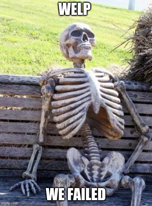 WELP WE FAILED | image tagged in memes,waiting skeleton | made w/ Imgflip meme maker