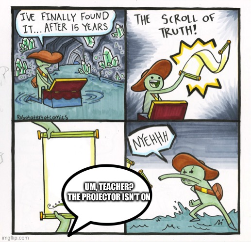 The Scroll Of Truth Meme | UM, TEACHER? THE PROJECTOR ISN’T ON | image tagged in memes,the scroll of truth | made w/ Imgflip meme maker