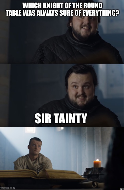 Bad Joke Tarly | WHICH KNIGHT OF THE ROUND TABLE WAS ALWAYS SURE OF EVERYTHING? SIR TAINTY | image tagged in bad joke tarly | made w/ Imgflip meme maker