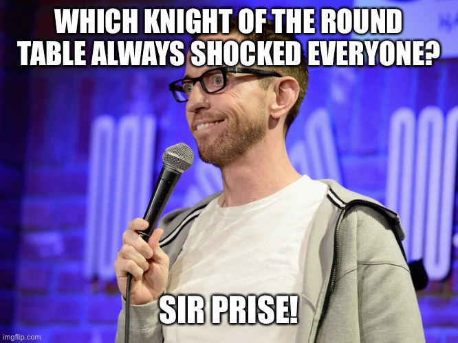baD jOkE | WHICH KNIGHT OF THE ROUND TABLE ALWAYS SHOCKED EVERYONE? SIR PRISE! | image tagged in bad joke | made w/ Imgflip meme maker