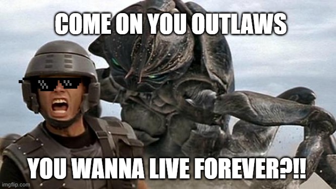 StarShip Troopers COME ON YOU OUTLAWS; YOU WANNA LIVE FOREVER?!! image tagg...