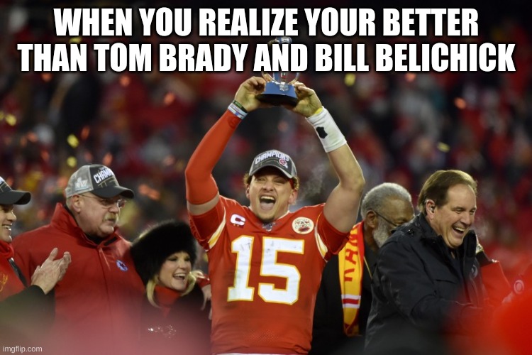 Pat Mahomes | WHEN YOU REALIZE YOUR BETTER THAN TOM BRADY AND BILL BELICHICK | image tagged in pat mahomes | made w/ Imgflip meme maker