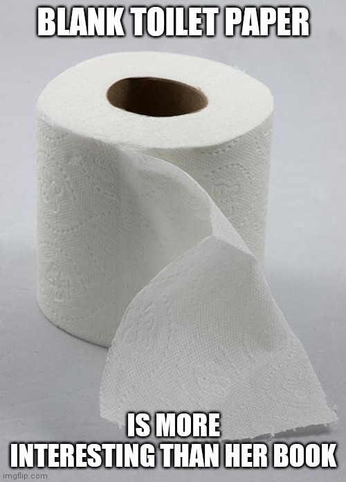 toilet paper | BLANK TOILET PAPER IS MORE INTERESTING THAN HER BOOK | image tagged in toilet paper | made w/ Imgflip meme maker
