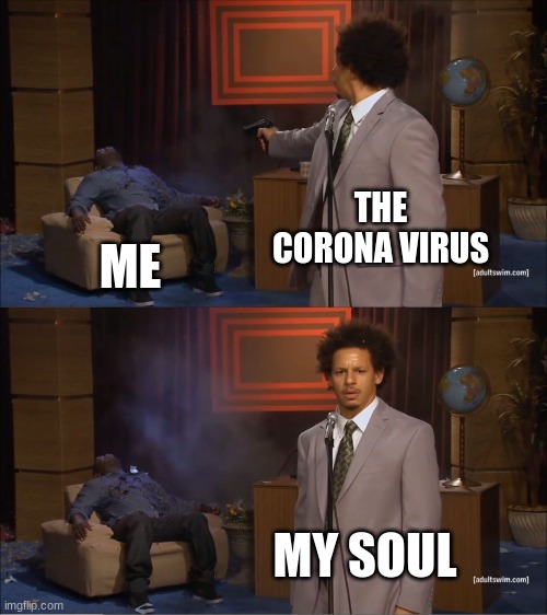 Who Killed Hannibal | THE CORONA VIRUS; ME; MY SOUL | image tagged in memes,who killed hannibal | made w/ Imgflip meme maker