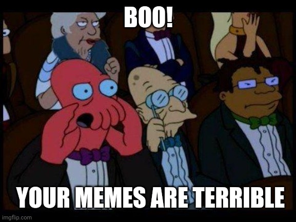 You Should Feel Bad Zoidberg Meme | BOO! YOUR MEMES ARE TERRIBLE | image tagged in memes,you should feel bad zoidberg | made w/ Imgflip meme maker