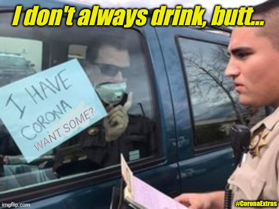 Maybe NOT that interesting after All?  Avoid that DUI. #DrinkResponsibly & Just in case... #DrinkCoronaExtras | I don't always drink, butt... #CoronaExtras | image tagged in drink corona extras,i don't always,the most interesting man in the world,covid-19,coronavirus,no thanks | made w/ Imgflip meme maker