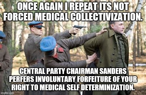 yep | ONCE AGAIN I REPEAT ITS NOT FORCED MEDICAL COLLECTIVIZATION. CENTRAL PARTY CHAIRMAN SANDERS PERFERS INVOLUNTARY FORFEITURE OF YOUR RIGHT TO MEDICAL SELF DETERMINIZATION. | image tagged in bernie sanders,democrats,medicare,2020 elections | made w/ Imgflip meme maker