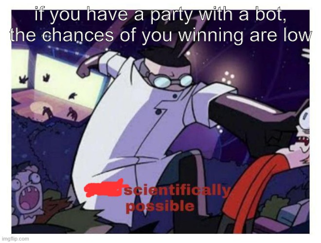 Not scientifically possible | if you have a party with a bot, the chances of you winning are low | image tagged in not scientifically possible | made w/ Imgflip meme maker