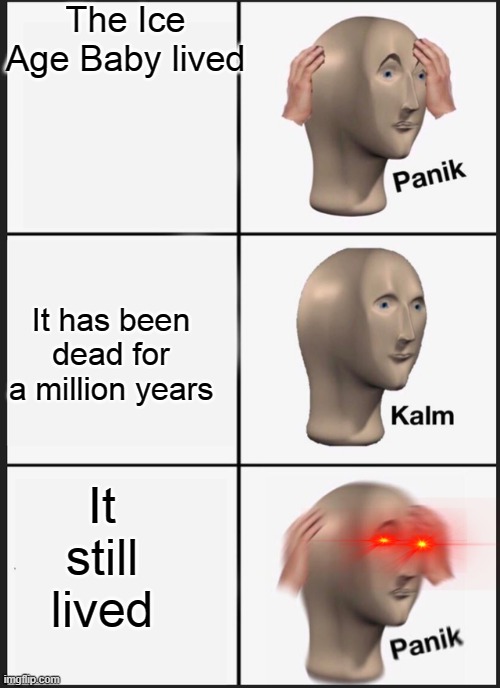 Panik Kalm Panik Meme | The Ice Age Baby lived; It has been dead for a million years; It still lived | image tagged in panik kalm | made w/ Imgflip meme maker