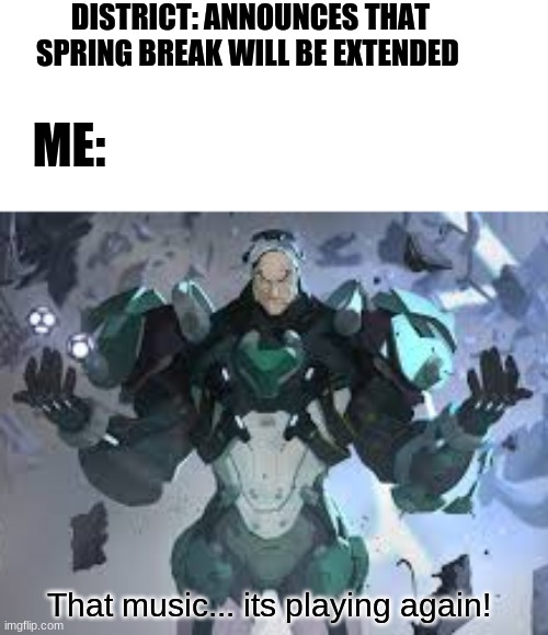 Spreading... | DISTRICT: ANNOUNCES THAT SPRING BREAK WILL BE EXTENDED; ME:; That music... its playing again! | image tagged in fun,overwatch,coronavirus,spring break | made w/ Imgflip meme maker
