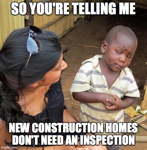 3rd World Sceptical Child | SO YOU'RE TELLING ME; NEW CONSTRUCTION HOMES DON'T NEED AN INSPECTION | image tagged in 3rd world sceptical child | made w/ Imgflip meme maker