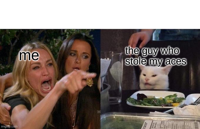 Woman Yelling At Cat Meme | me; the guy who stole my aces | image tagged in memes,woman yelling at cat | made w/ Imgflip meme maker