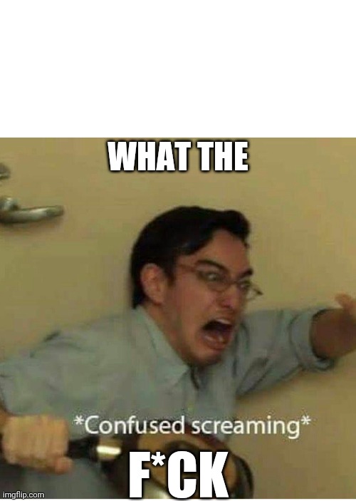 WHAT THE F*CK | image tagged in confused screaming | made w/ Imgflip meme maker