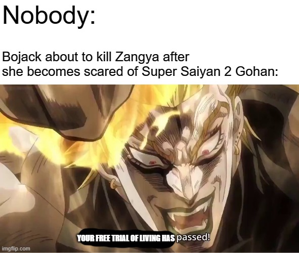 Poor Zangya... :( | Nobody:; Bojack about to kill Zangya after she becomes scared of Super Saiyan 2 Gohan:; YOUR FREE TRIAL OF LIVING HAS | image tagged in dio eight seconds have passed,dragon ball z,bojack,zangya,jojo's bizarre adventure,memes | made w/ Imgflip meme maker