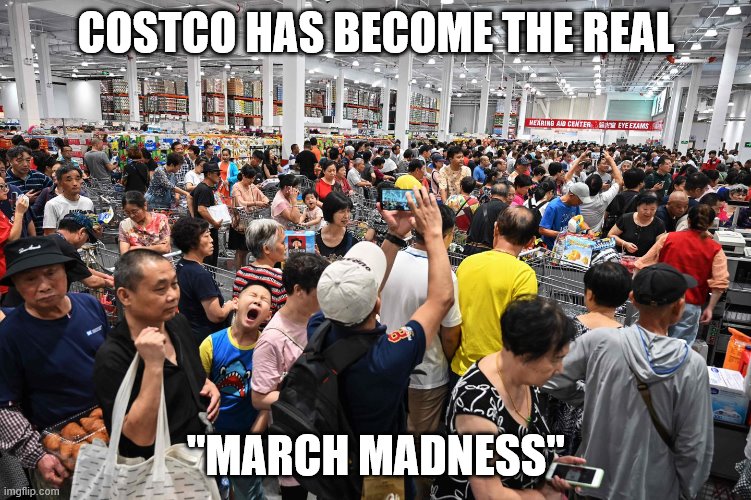 Chinese Costco Madness | COSTCO HAS BECOME THE REAL; "MARCH MADNESS" | image tagged in chinese costco madness | made w/ Imgflip meme maker