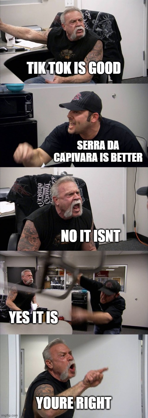 American Chopper Argument Meme | TIK TOK IS GOOD; SERRA DA CAPIVARA IS BETTER; NO IT ISNT; YES IT IS; YOURE RIGHT | image tagged in memes,american chopper argument | made w/ Imgflip meme maker