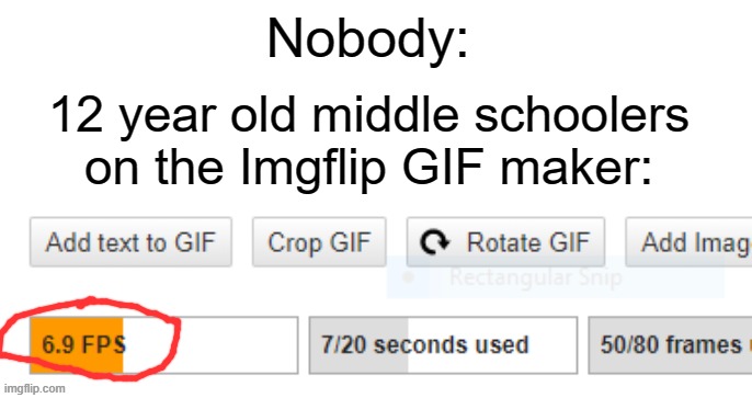 Imgflip gif maker 6.9 FPS | Nobody:; 12 year old middle schoolers on the Imgflip GIF maker: | image tagged in funny,memes,69,middle school,gifs,imgflip | made w/ Imgflip meme maker