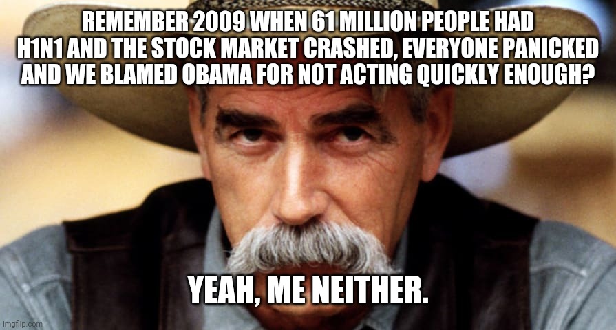 REMEMBER 2009 WHEN 61 MILLION PEOPLE HAD H1N1 AND THE STOCK MARKET CRASHED, EVERYONE PANICKED AND WE BLAMED OBAMA FOR NOT ACTING QUICKLY ENOUGH? YEAH, ME NEITHER. | made w/ Imgflip meme maker