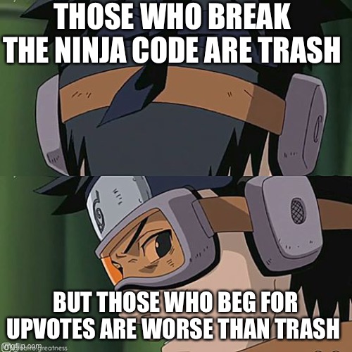 Naruto worse than trash | THOSE WHO BREAK THE NINJA CODE ARE TRASH; BUT THOSE WHO BEG FOR UPVOTES ARE WORSE THAN TRASH | image tagged in naruto worse than trash | made w/ Imgflip meme maker