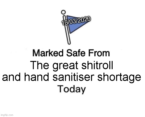 Marked Safe From | 13/03/2020; The great shitroll and hand sanitiser shortage | image tagged in memes,marked safe from | made w/ Imgflip meme maker