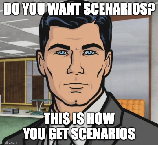 Archer Meme | DO YOU WANT SCENARIOS? THIS IS HOW YOU GET SCENARIOS | image tagged in memes,archer | made w/ Imgflip meme maker