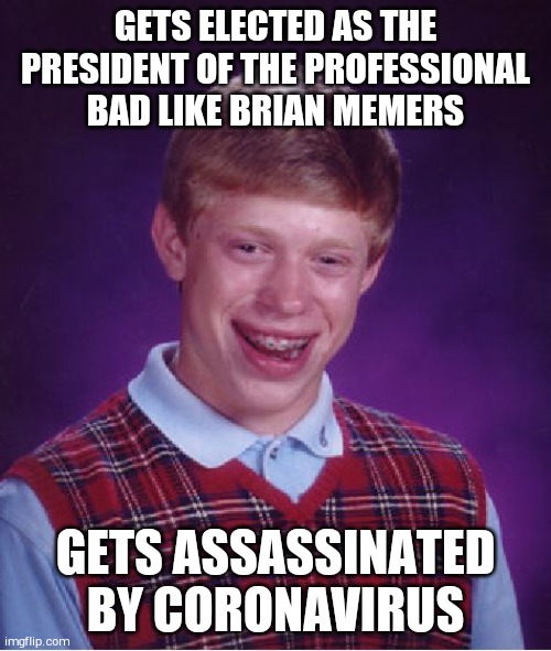 Bad Luck Brian Meme | GETS ELECTED AS THE PRESIDENT OF THE PROFESSIONAL BAD LIKE BRIAN MEMERS; GETS ASSASSINATED BY CORONAVIRUS | image tagged in memes,bad luck brian | made w/ Imgflip meme maker