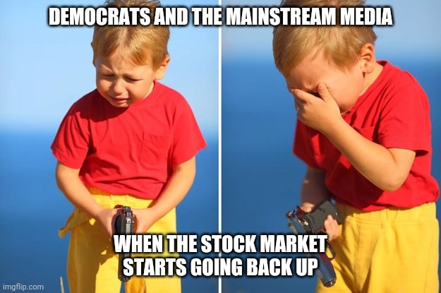 Good speech | DEMOCRATS AND THE MAINSTREAM MEDIA; WHEN THE STOCK MARKET STARTS GOING BACK UP | image tagged in crying kid with gun,memes,politics,donald trump,coronavirus,maga | made w/ Imgflip meme maker