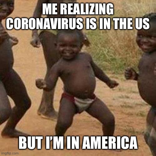 Phew. I’m safe now | ME REALIZING CORONAVIRUS IS IN THE US; BUT I’M IN AMERICA | image tagged in memes,third world success kid | made w/ Imgflip meme maker