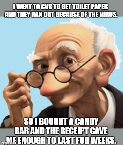 paper shortage | I WENT TO CVS TO GET TOILET PAPER 
AND THEY RAN OUT BECAUSE OF THE VIRUS. SO I BOUGHT A CANDY BAR AND THE RECEIPT GAVE ME ENOUGH TO LAST FOR WEEKS. | image tagged in grinning old man,tp shortage | made w/ Imgflip meme maker
