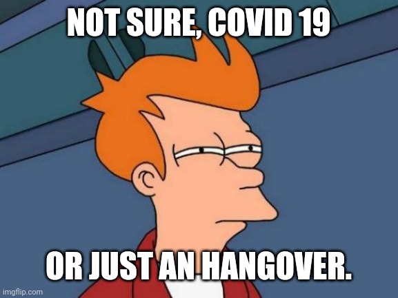 Futurama Fry | NOT SURE, COVID 19; OR JUST AN HANGOVER. | image tagged in memes,futurama fry | made w/ Imgflip meme maker