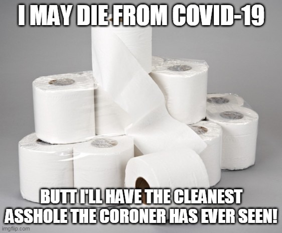 toilet paper | I MAY DIE FROM COVID-19; BUTT I'LL HAVE THE CLEANEST ASSHOLE THE CORONER HAS EVER SEEN! | image tagged in toilet paper | made w/ Imgflip meme maker