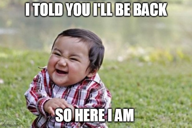 Evil Toddler Meme | I TOLD YOU I'LL BE BACK; SO HERE I AM | image tagged in memes,evil toddler | made w/ Imgflip meme maker