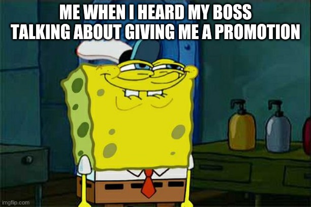Don't You Squidward Meme | ME WHEN I HEARD MY BOSS TALKING ABOUT GIVING ME A PROMOTION | image tagged in memes,dont you squidward | made w/ Imgflip meme maker