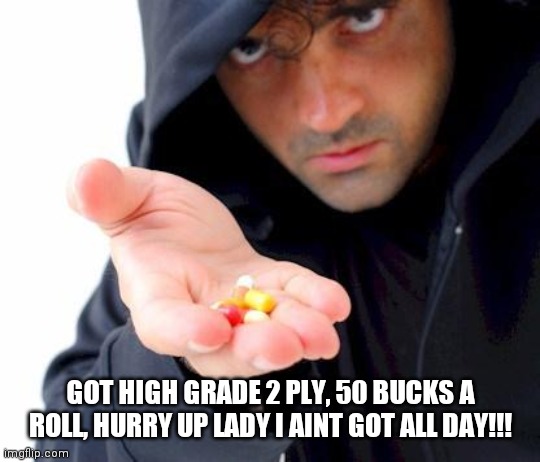 sketchy drug dealer | GOT HIGH GRADE 2 PLY, 50 BUCKS A ROLL, HURRY UP LADY I AINT GOT ALL DAY!!! | image tagged in sketchy drug dealer | made w/ Imgflip meme maker