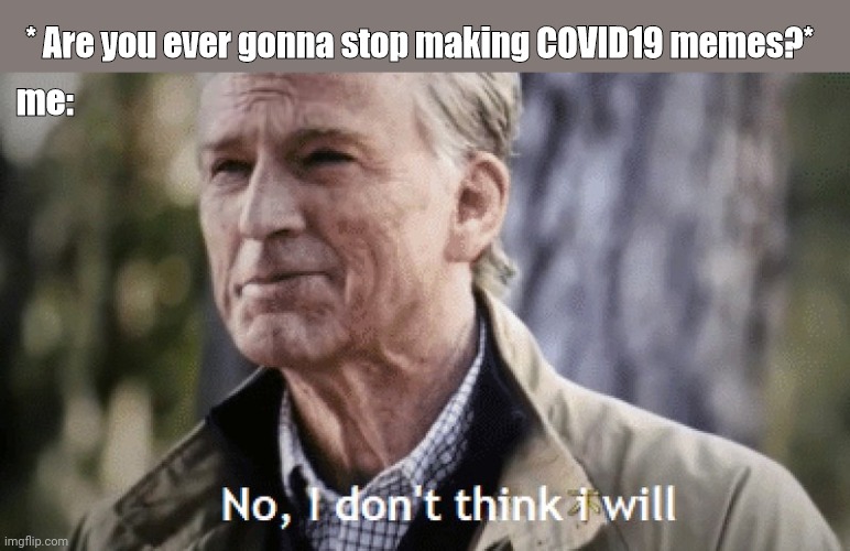 No, i dont think i will | * Are you ever gonna stop making COVID19 memes?*; me: | image tagged in no i dont think i will | made w/ Imgflip meme maker