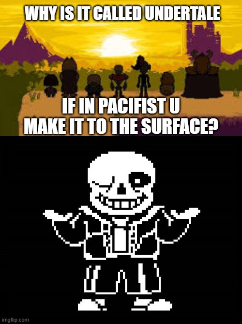 WHY IS IT CALLED UNDERTALE; IF IN PACIFIST U MAKE IT TO THE SURFACE? | made w/ Imgflip meme maker