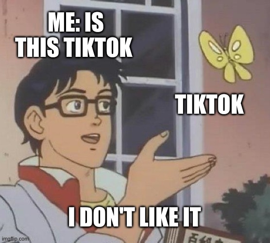 Is This A Pigeon | ME: IS THIS TIKTOK; TIKTOK; I DON'T LIKE IT | image tagged in memes,is this a pigeon | made w/ Imgflip meme maker