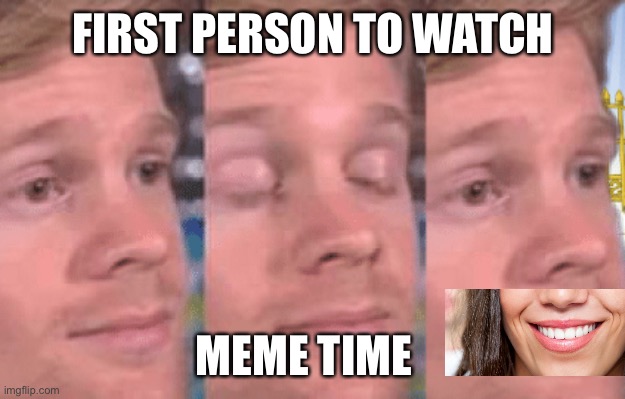 The first person to | FIRST PERSON TO WATCH; MEME TIME | image tagged in the first person to | made w/ Imgflip meme maker