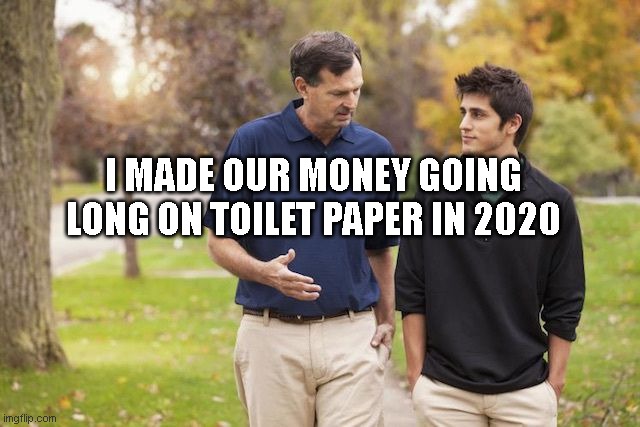 Rich dad and son | I MADE OUR MONEY GOING LONG ON TOILET PAPER IN 2020 | image tagged in rich dad and son | made w/ Imgflip meme maker