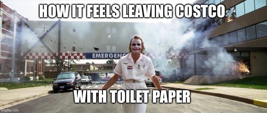 Joker hospital  |  HOW IT FEELS LEAVING COSTCO; WITH TOILET PAPER | image tagged in joker hospital | made w/ Imgflip meme maker