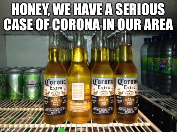 Meme #10 | HONEY, WE HAVE A SERIOUS CASE OF CORONA IN OUR AREA | image tagged in corona | made w/ Imgflip meme maker