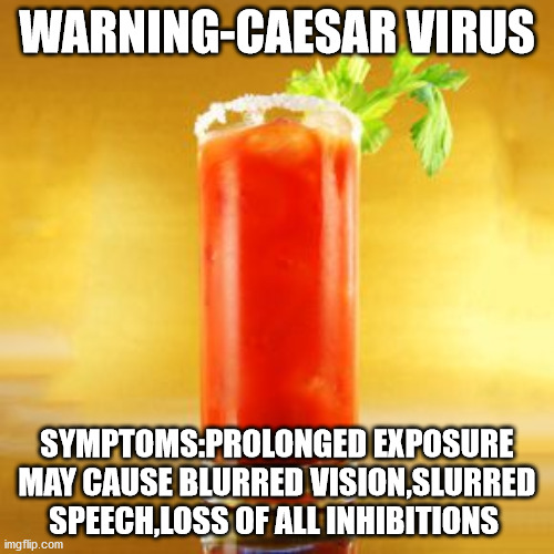 bloody caesar | WARNING-CAESAR VIRUS; SYMPTOMS:PROLONGED EXPOSURE MAY CAUSE BLURRED VISION,SLURRED SPEECH,LOSS OF ALL INHIBITIONS | image tagged in bloody caesar | made w/ Imgflip meme maker