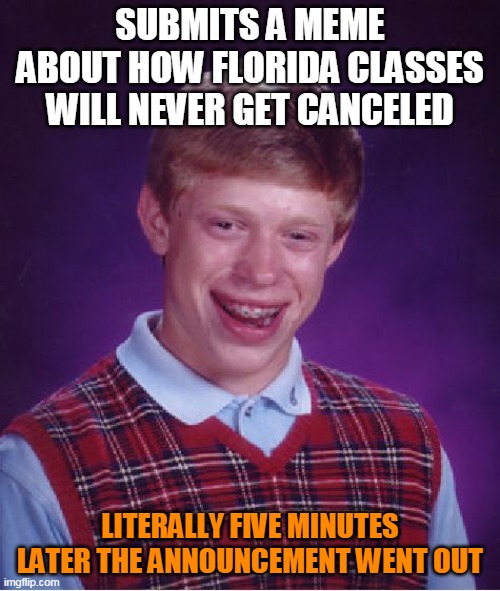 I guess I should be happy about this | SUBMITS A MEME ABOUT HOW FLORIDA CLASSES WILL NEVER GET CANCELED; LITERALLY FIVE MINUTES LATER THE ANNOUNCEMENT WENT OUT | image tagged in memes,bad luck brian,coronavirus,school | made w/ Imgflip meme maker