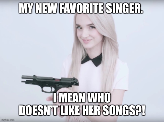 Poppy gun | MY NEW FAVORITE SINGER. I MEAN WHO DOESN’T LIKE HER SONGS?! | image tagged in poppy gun | made w/ Imgflip meme maker